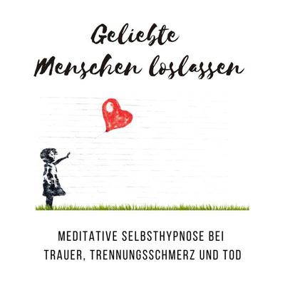 Geliebte Menschen loslassen: Meditative Selbsthypnose bei Trauer, Trennungsschmerz und Tod - Tanja Kohl, Audio, 4064066569235