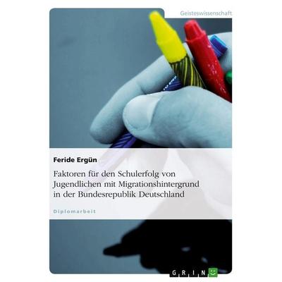 Faktoren für den Schulerfolg von Jugendlichen mit Migrationshintergrund in der Bundesrepublik Deutschland, Taschenbuch von Feride Ergün, GRIN,