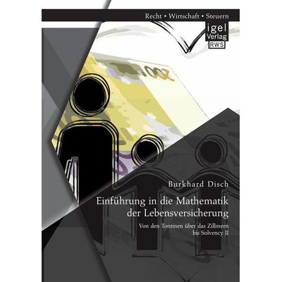 Einführung in die Mathematik der Lebensversicherung: Von den Tontinen über das Zillmern bis Solvency II, Taschenbuch von Burkhard Disch, Igel Verlag