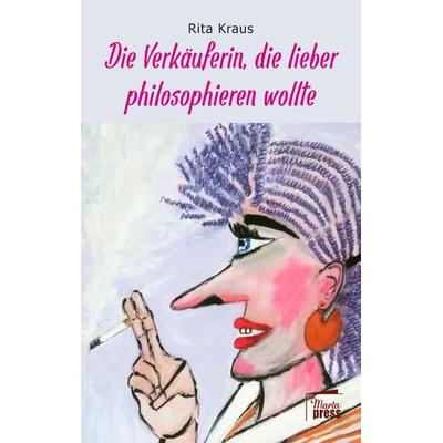 Die Verkäuferin, die lieber philosophieren wollte, Taschenbuch von Rita Kraus, Marta Press UG (haftungsbeschränkt), 978-3-96837-038-5