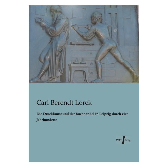 Vero Die Druckkunst und der Buchhandel in Leipzig durch vier Jahrhunderte (Deutsch, Softcover, Carl Berendt Lorck) (55528721)