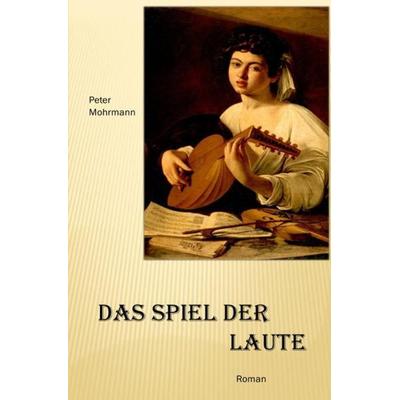 Das Spiel der Laute, Taschenbuch von Peter Mohrmann, Epubli, 978-3-7418-1713-7