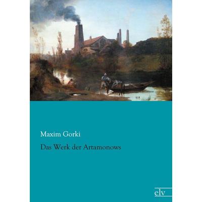 Das Werk der Artamonows, Taschenbuch von Maxim Gorki, Europäischer Literaturverlag, 978-3-86267-744-3