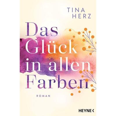Das Glück in allen Farben, Taschenbuch von Tina Herz, Heyne