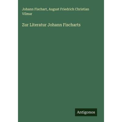 Zur Literatur Johann Fischarts, Gebundene Ausgabe von Johann Fischart,August Friedrich Christian Vilmar, Antigonos Verlag, 978-3-388-94118-9