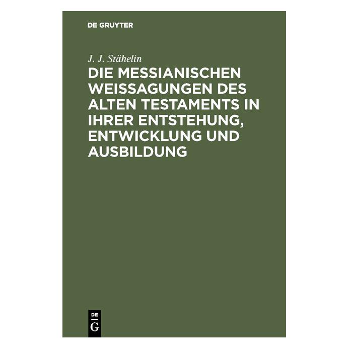 De Gruyter Stähelin:Die messianischen Weissagungen (Deutsch, Hardcover, J. J. Stähelin, Johann Jacob Stähelin) (67769128)