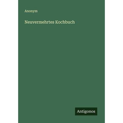 Neuvermehrtes Kochbuch, Taschenbuch von Anonym, Antigonos Verlag, 978-3-563-41536-8