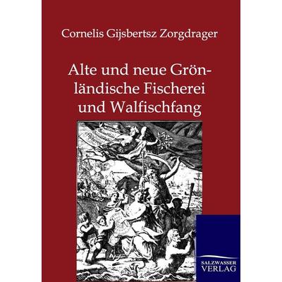Alte und neue Grönländische Fischerei und Walfischfang, Taschenbuch von Cornelis Gijsbertsz Zorgdrager, Salzwasser, 978-3-86444-441-8
