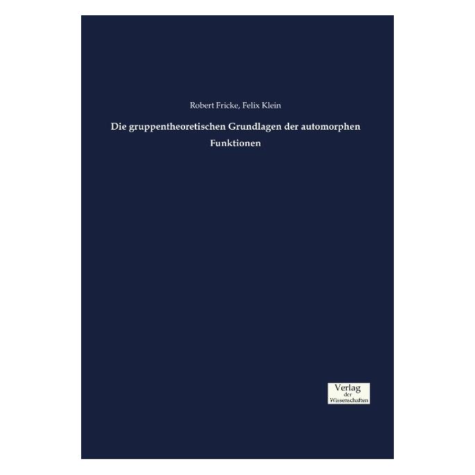 Verlag der Wissenschaften Die gruppentheoretischen Grundlagen der automorphen Funktionen (Deutsch, Softcover, Felix Klein, Robert Fricke) (55834538)