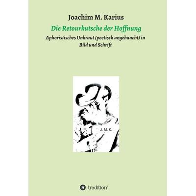 Die Retourkutsche der Hoffnung, Taschenbuch von Joachim M. Karius, Tredition, 978-3-7345-1712-9