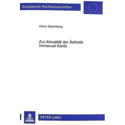 Spremberg, H: Zur Aktualität der Ästhetik Immanuel Kants, Taschenbuch von Heinz Spremberg, Peter Lang GmbH, Internationaler Verlag der Wissenschaften,