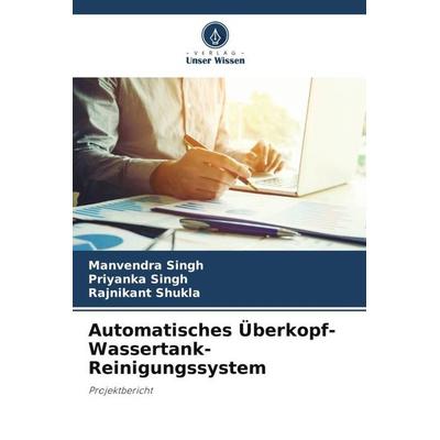 Automatisches Überkopf-Wassertank-Reinigungssystem, Taschenbuch von Manvendra Singh,Priyanka Singh,Rajnikant Shukla, Verlag Unser Wissen,