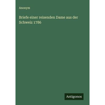 Briefe einer reisenden Dame aus der Schweiz 1786, Gebundene Ausgabe von Anonym, Antigonos Verlag, 978-3-563-11931-0