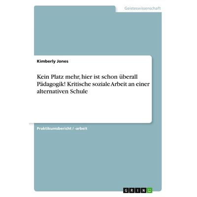 Kein Platz mehr, hier ist schon überall Pädagogik! Kritische soziale Arbeit an einer alternativen Schule, Taschenbuch von Kimberly Jones, GRIN,