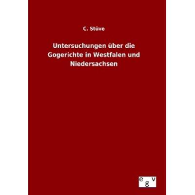 Untersuchungen über die Gogerichte in Westfalen und Niedersachsen, Gebundene Ausgabe von C. Stüve, Europäischer Geschichtsverlag, 978-3-7340-0093-5