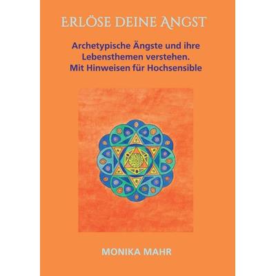 Erlöse deine Angst. Archetypische Ängste und ihre Lebensthemen verstehen, Taschenbuch von Monika Mahr, Tredition, 978-3-7439-4969-0