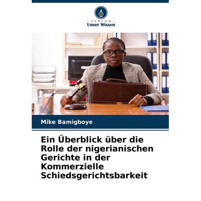 Ein Überblick über die Rolle der nigerianischen Gerichte in der Kommerzielle Schiedsgerichtsbarkeit, Taschenbuch von Mike Bamigboye, Verlag Unser