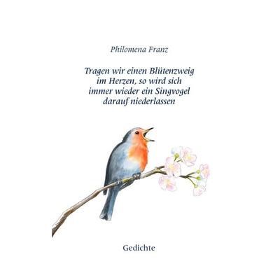 Tragen wir einen Blütenzweig im Herzen, so wird sich immer wieder ein Singvogel darauf niederlassen., Taschenbuch von Philomena Franz, BoD – Books on