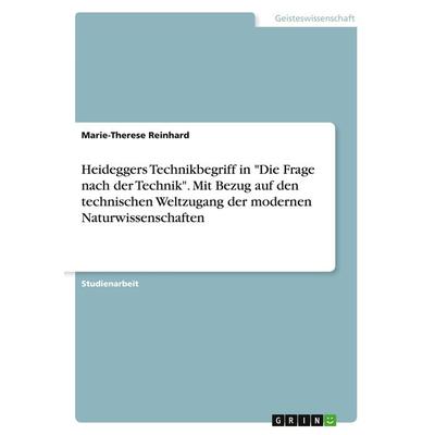 Heideggers Technikbegriff in 'Die Frage nach der Technik'. Mit Bezug auf den technischen Weltzugang der modernen Naturwissenschaften, Taschenbuch von