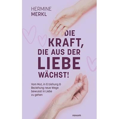 Die Kraft, die aus der Liebe wächst!, Taschenbuch von Hermine Merkl, Novum Verlag, 978-3-99107-772-5
