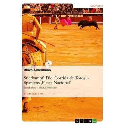 Stierkampf: Die 'Corrida de Toros' - Spaniens 'Fiesta Nacional'; Taschenbuch von Ulrich Ackermann, GRIN, 978-3-640-31783-7