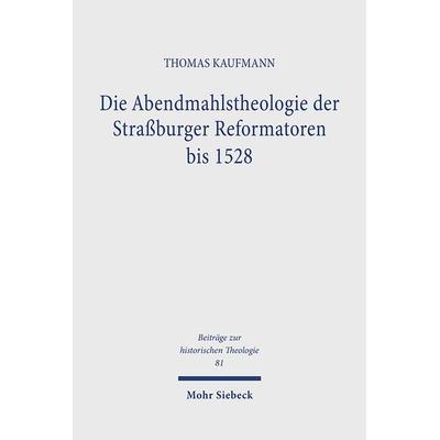 Die Abendmahlstheologie der Straßburger Reformatoren bis 1528, Gebundene Ausgabe von Thomas Kaufmann, Mohr Siebeck, 978-3-16-145817-0