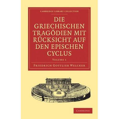 Die Griechischen Tragodien Mit Rucksicht Auf Den Epischen Cyclus, Taschenbuch von Friedrich Gottlieb Welcker, Cambridge Academic, 978-1-108-02989-6