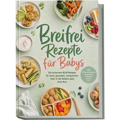 Breifrei Rezepte für Babys: Die leckersten BLW-Rezepte für einen gesunden, entspannten Start in die Beikost ganz ohne Brei – inkl. 30-Tage-Essensplan,