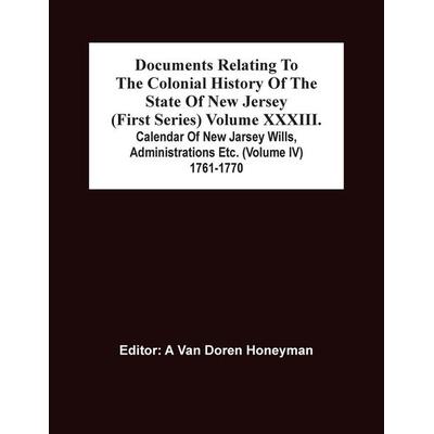 Documents Relating To The Colonial History Of The State Of New Jersey (First Series) Volume Xxxiii. Calendar Of New Jarsey Wills, Administrations Etc.