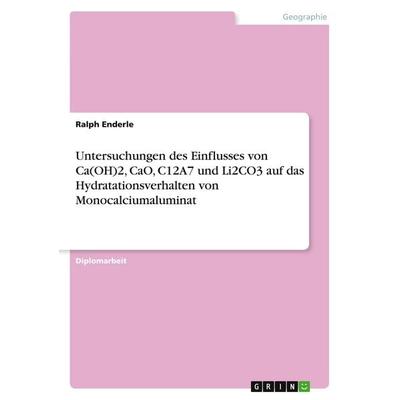 Untersuchungen des Einflusses von Ca(OH)2, CaO, C12A7 und Li2CO3 auf das Hydratationsverhalten von Monocalciumaluminat, Taschenbuch von Ralph Enderle,