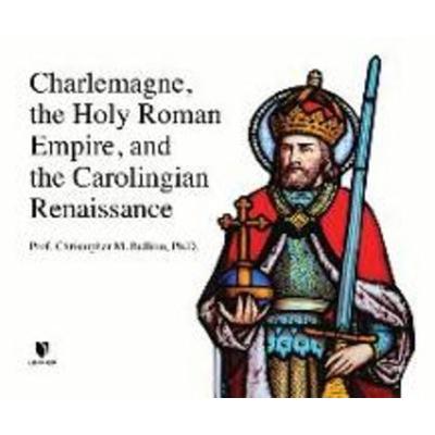 Charlemagne, the Holy Roman Empire, and the Carolingian Renaissance - Christopher M. Bellitto Ph. D., CD, 9781662086649