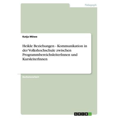 Heikle Beziehungen - Kommunikation in der Volkshochschule zwischen ProgrammbereichsleiterInnen und KursleiterInnen, Taschenbuch von Katja Möwe, GRIN,