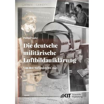 Die deutsche militärische Luftbildaufklärung. Von den Anfängen bis 1945, Taschenbuch von Philipp Vogler, KIT Scientific Publishing, 978-3-7315-0985-1