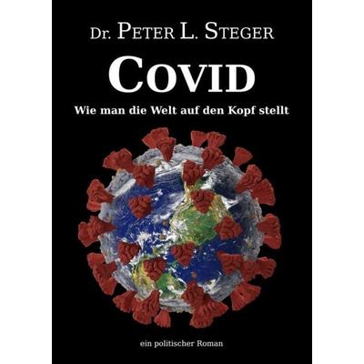 COVID - Wie man die Welt auf den Kopf stellt, Taschenbuch von Peter L. Steger, Tredition, 978-3-347-24105-3