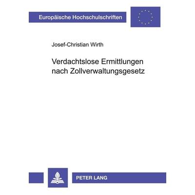 Verdachtslose Ermittlungen nach Zollverwaltungsgesetz, Taschenbuch von Josef-Christian Wirth, Peter Lang GmbH, Internationaler Verlag der
