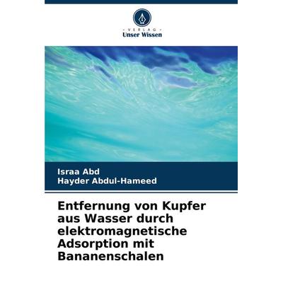 Entfernung von Kupfer aus Wasser durch elektromagnetische Adsorption mit Bananenschalen, Taschenbuch von Israa Abd,Hayder Abdul-Hameed, Verlag Unser