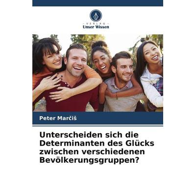 Unterscheiden sich die Determinanten des Glücks zwischen verschiedenen Bevölkerungsgruppen?, Taschenbuch von Peter Mar¿i¿, Verlag Unser Wissen,