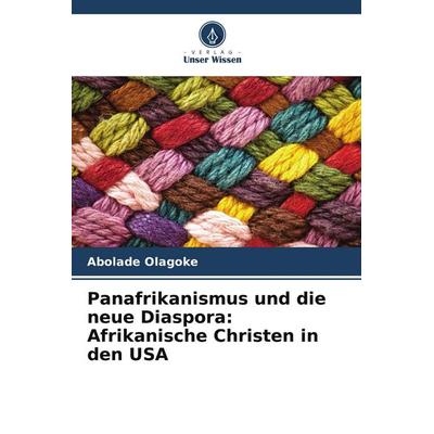 Panafrikanismus und die neue Diaspora: Afrikanische Christen in den USA, Taschenbuch von Abolade Olagoke, Verlag Unser Wissen, 978-620-5-66960-0