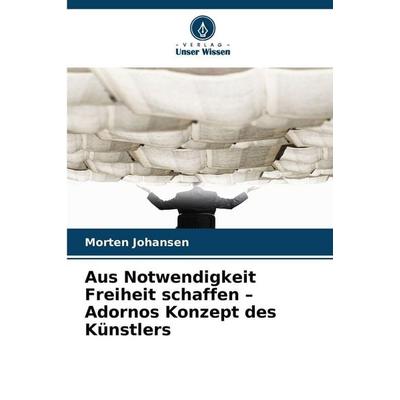 Aus Notwendigkeit Freiheit schaffen - Adornos Konzept des Künstlers, Taschenbuch von Morten Johansen, Verlag Unser Wissen, 978-620-9-54973-1