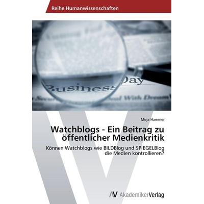 Watchblogs - Ein Beitrag zu öffentlicher Medienkritik, Taschenbuch von Mirja Hammer, AV Akademikerverlag, 978-3-639-46185-5