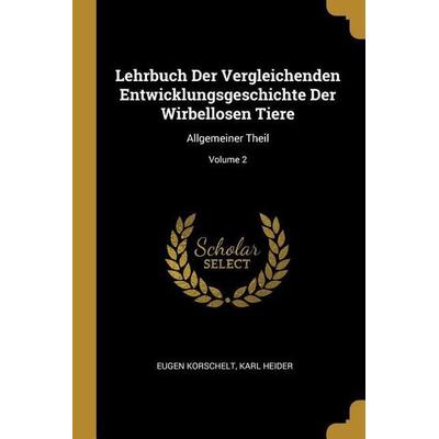 Lehrbuch Der Vergleichenden Entwicklungsgeschichte Der Wirbellosen Tiere: Allgemeiner Theil; Volume 2, Taschenbuch von Eugene Korschelt,Karl Heider,