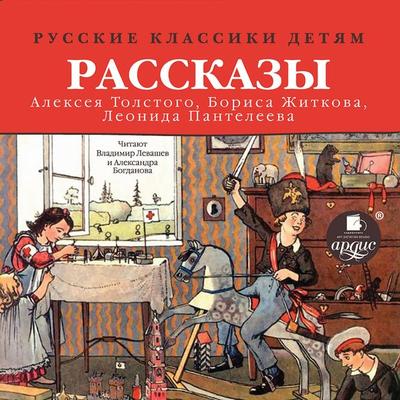Russkie klassiki detyam: Rasskazy Alekseya Tolstogo, Borisa ZHitkova, Leonida Panteleeva - Aleksej Tolstoj,Leonid Panteleev,Boris Zhitkov, Audio,