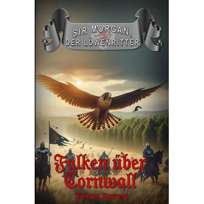 Sir Morgan der Löwenritter / Falken über Cornwall, Taschenbuch von Tomos Forrest, Epubli, 978-3-565-44484-7