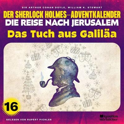 Das Tuch aus Galiläa (Der Sherlock Holmes-Adventkalender - Die Reise nach Jerusalem, Folge 16) - William K. Stewart,Arthur Conan Doyle, Audio,