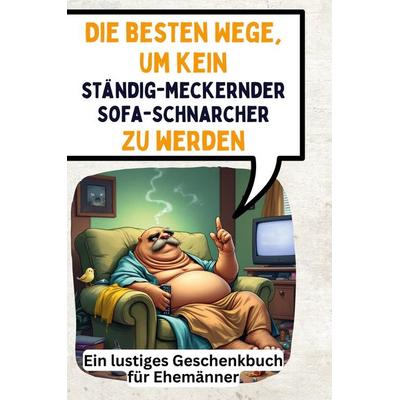 Die besten Wege, um kein ständig-meckernder Sofa-Schnarcher zu werden, Gebundene Ausgabe von Nora Münch, BoD - Books on Demand, 978-3-7591-4887-2