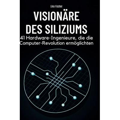 Visionäre des Siliziums, Gebundene Ausgabe von Lina Fischer, BoD - Books on Demand, 978-3-695-35196-1