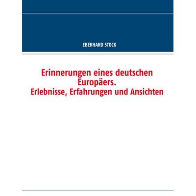 Erinnerungen eines deutschen Europäers. Erlebnisse, Erfahrungen und Ansichten, Taschenbuch von Eberhard Stock, BoD – Books on Demand,