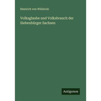 Volksglaube und Volksbrauch der Siebenbürger Sachsen, Taschenbuch von Heinrich Wlislocki, Antigonos Verlag, 978-3-563-40103-3