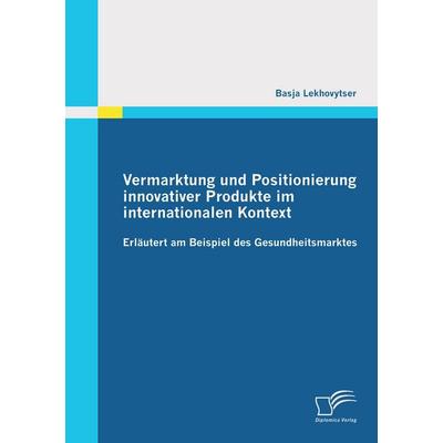 Vermarktung und Positionierung innovativer Produkte im internationalen Kontext - erläutert am Beispiel des Gesundheitsmarktes, Taschenbuch von Basja