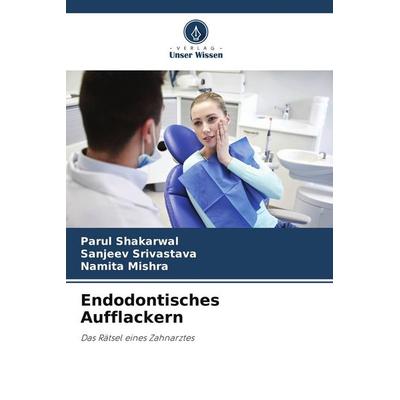 Endodontisches Aufflackern, Taschenbuch von Parul Shakarwal,Sanjeev Srivastava,Namita Mishra, Verlag Unser Wissen, 978-620-4-81214-4
